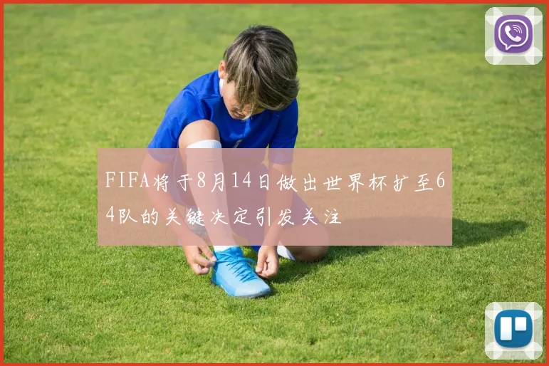 FIFA将于8月14日做出世界杯扩至64队的关键决定引发关注