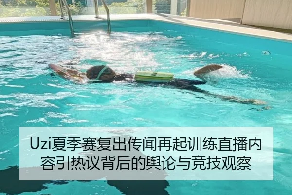 Uzi夏季赛复出传闻再起训练直播内容引热议背后的舆论与竞技观察