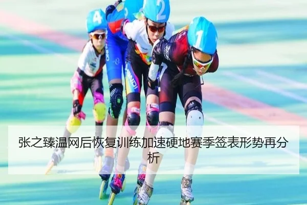 张之臻温网后恢复训练加速硬地赛季签表形势再分析
